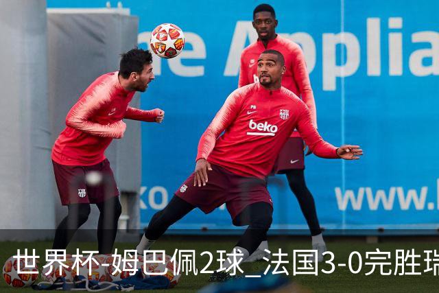 世界杯-姆巴佩2球 法国3-0完胜瑞典将战巴拉圭