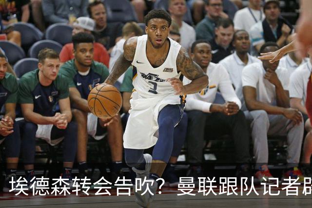 埃德森转会告吹？曼联跟队记者辟谣，红魔询价切尔西中场妖星