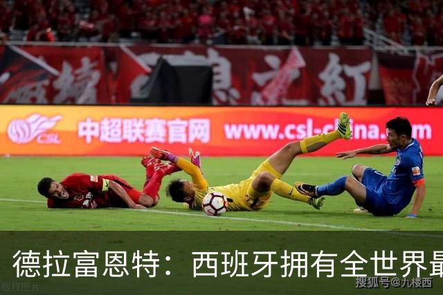 德拉富恩特：西班牙拥有全世界最好的中场，可以媲美2010年的阵容