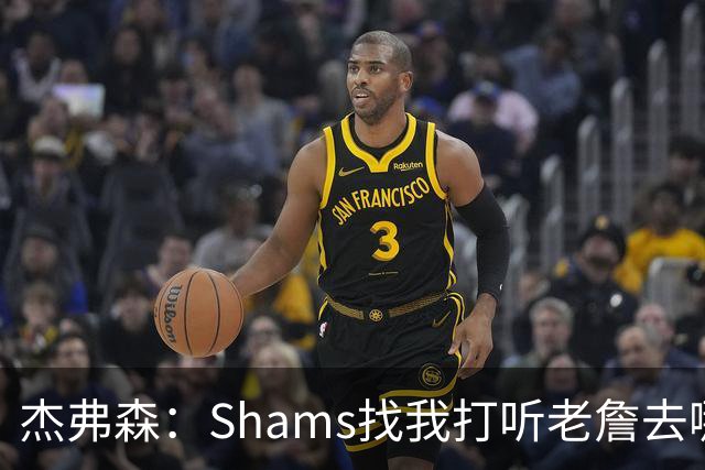 杰弗森：Shams找我打听老詹去哪 还以为他无所不知 但我也不知道