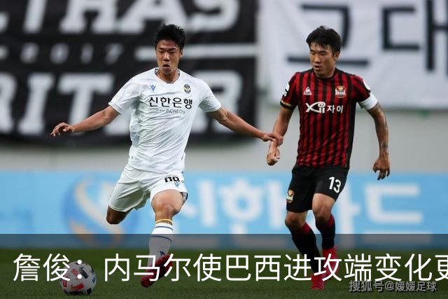 詹俊：内马尔使巴西进攻端变化更多 巴西进攻端是无解一般的存在
