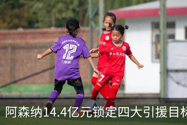 阿森纳14.4亿元锁定四大引援目标，免签西甲铁卫堪称神操作