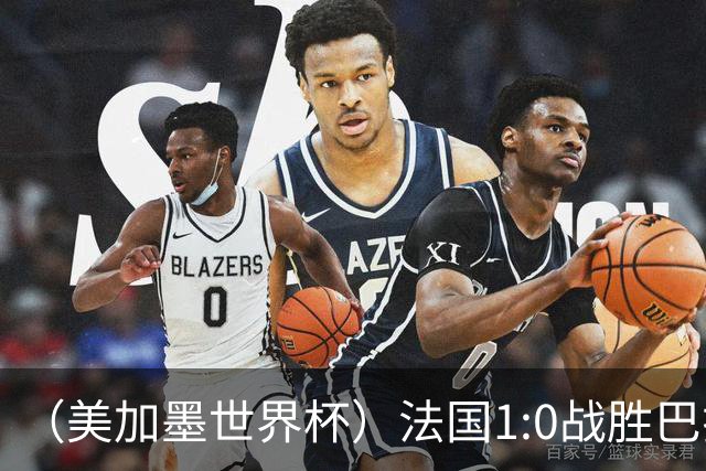 （美加墨世界杯）法国1:0战胜巴拉圭 八强战将对阵摩洛哥