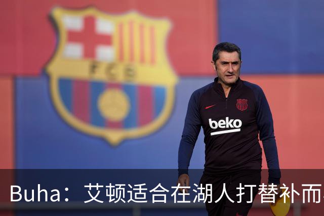 Buha：艾顿适合在湖人打替补而非首发 湖人需引入能防文班大个子